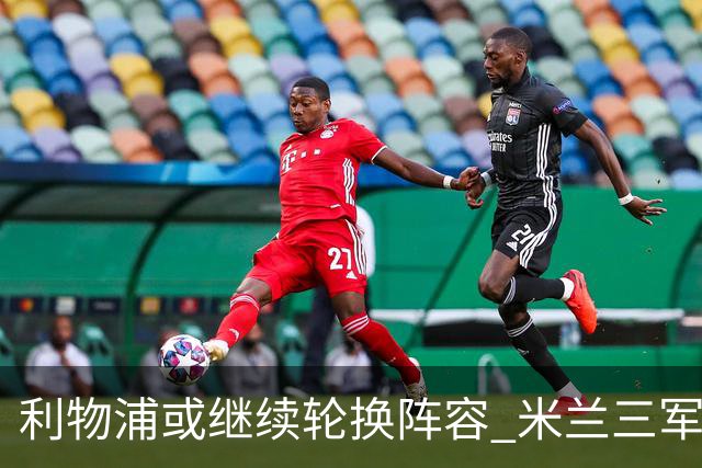 利物浦或继续轮换阵容 米兰"三军用命"有机可乘?
